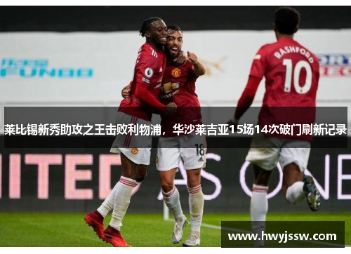 莱比锡新秀助攻之王击败利物浦，华沙莱吉亚15场14次破门刷新记录