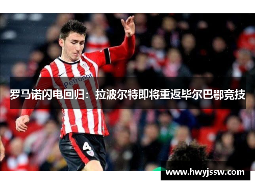 罗马诺闪电回归：拉波尔特即将重返毕尔巴鄂竞技