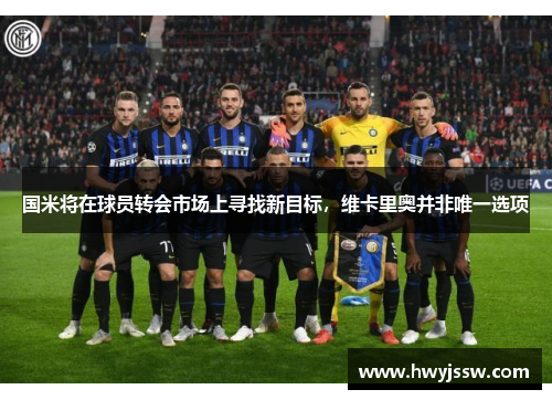 国米将在球员转会市场上寻找新目标，维卡里奥并非唯一选项
